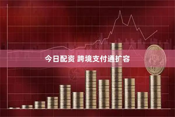 今日配资 跨境支付通扩容