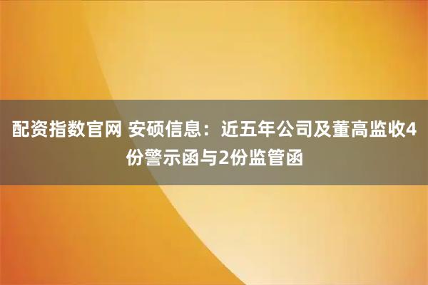 配资指数官网 安硕信息：近五年公司及董高监收4份警示函与2份监管函