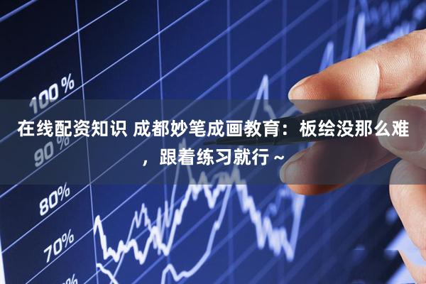在线配资知识 成都妙笔成画教育：板绘没那么难，跟着练习就行～