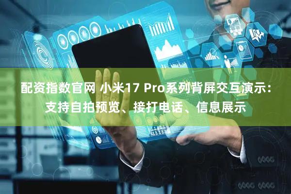 配资指数官网 小米17 Pro系列背屏交互演示：支持自拍预览、接打电话、信息展示