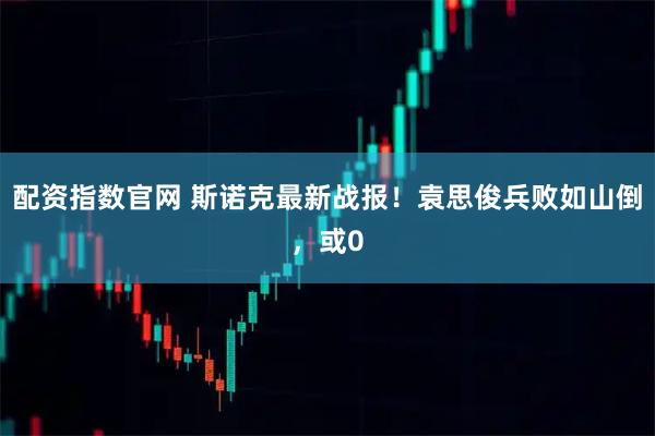 配资指数官网 斯诺克最新战报！袁思俊兵败如山倒，或0