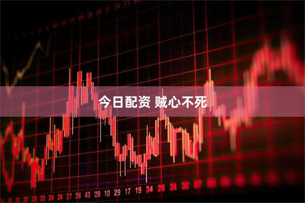 今日配资 贼心不死