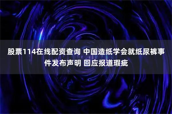 股票114在线配资查询 中国造纸学会就纸尿裤事件发布声明 回应报道瑕疵